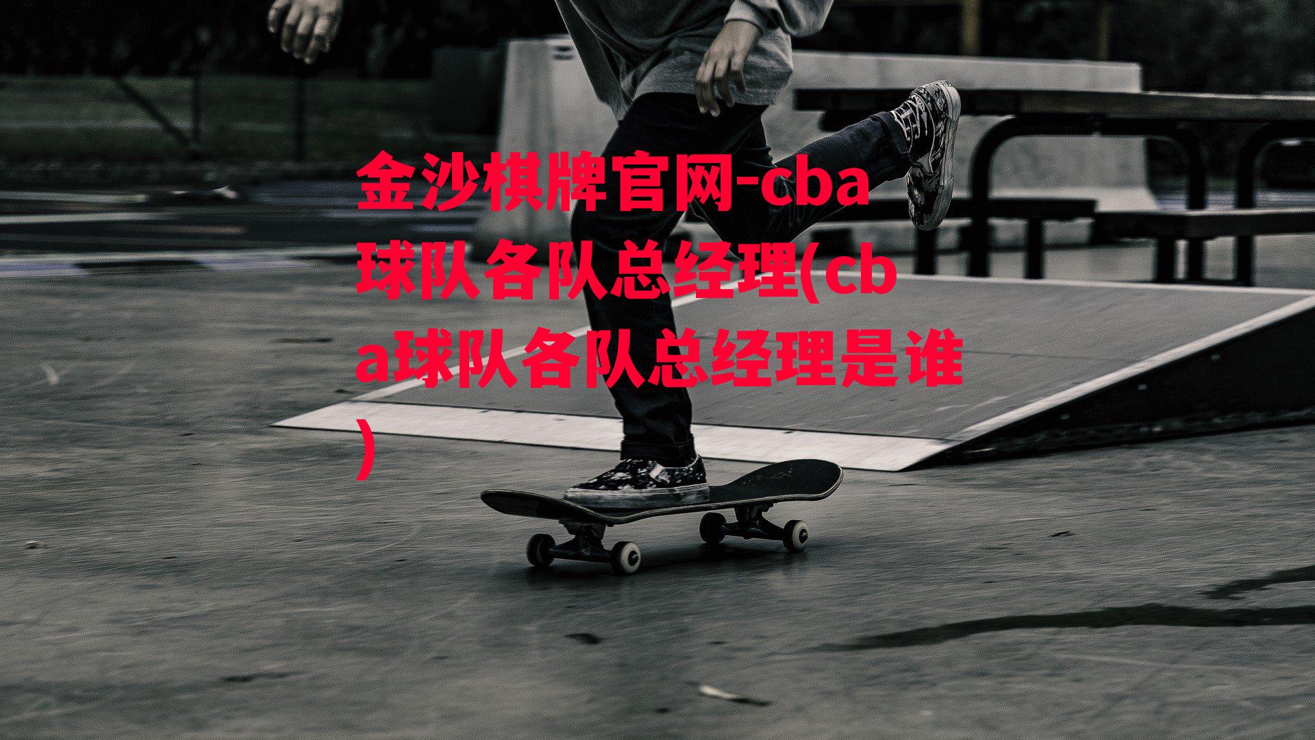 cba球队各队总经理(cba球队各队总经理是谁)